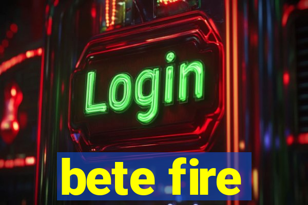 bete fire